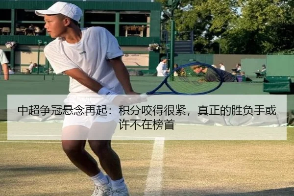 中超争冠悬念再起：积分咬得很紧，真正的胜负手或许不在榜首